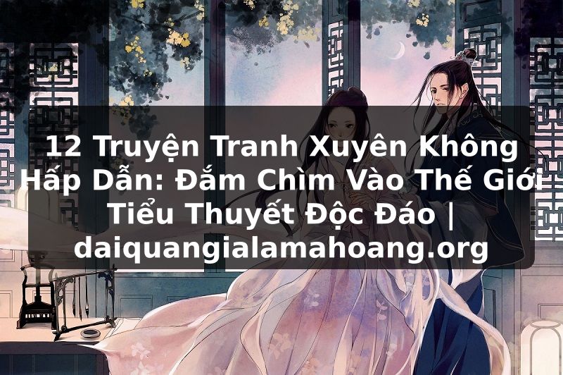 12 Truyện Tranh Xuyên Không Hấp Dẫn: Đắm Chìm Vào Thế Giới Tiểu Thuyết Độc Đáo | daiquangialamahoang.org