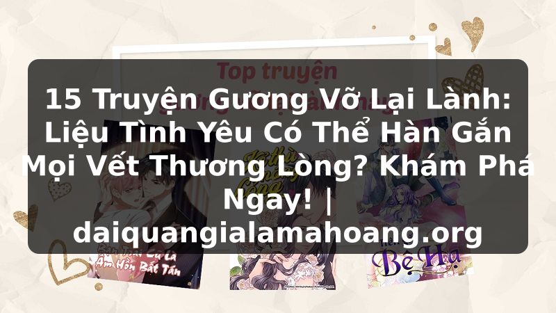 15 Truyện Gương Vỡ Lại Lành: Liệu Tình Yêu Có Thể Hàn Gắn Mọi Vết Thương Lòng? Khám Phá Ngay! | daiquangialamahoang.org