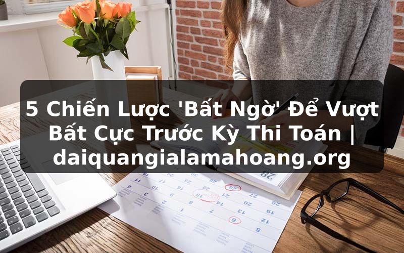 5 Chiến Lược 'Bất Ngờ' Để Vượt Bất Cực Trước Kỳ Thi Toán | daiquangialamahoang.org
