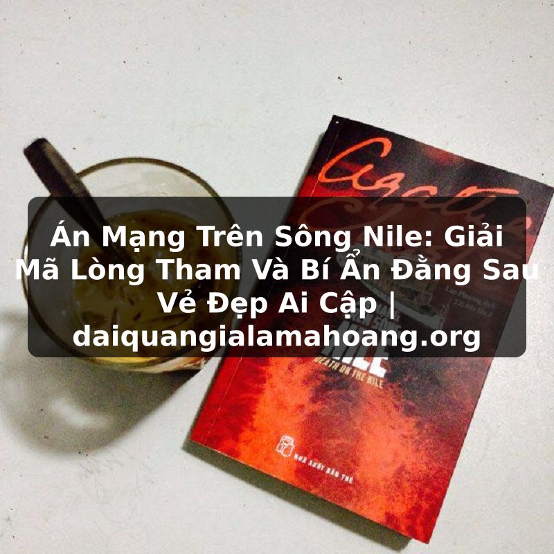 Án Mạng Trên Sông Nile: Giải Mã Lòng Tham Và Bí Ẩn Đằng Sau Vẻ Đẹp Ai Cập | daiquangialamahoang.org