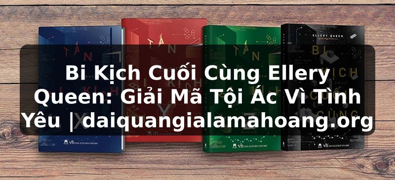 Bi Kịch Cuối Cùng Ellery Queen: Giải Mã Tội Ác Vì Tình Yêu | daiquangialamahoang.org