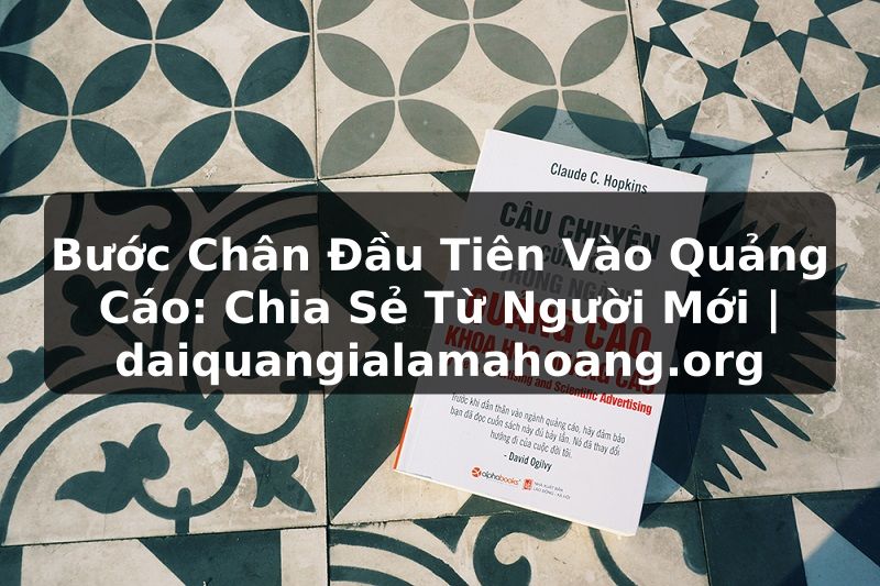 Bước Chân Đầu Tiên Vào Quảng Cáo: Chia Sẻ Từ Người Mới | daiquangialamahoang.org