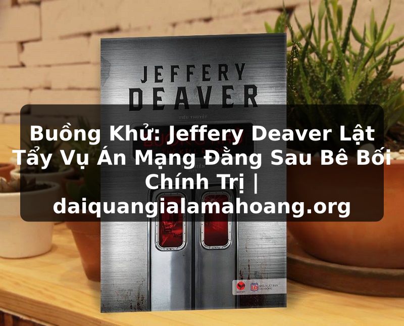 Buồng Khử: Jeffery Deaver Lật Tẩy Vụ Án Mạng Đằng Sau Bê Bối Chính Trị | daiquangialamahoang.org