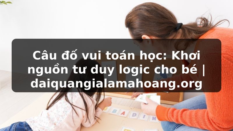 Câu đố vui toán học: Khơi nguồn tư duy logic cho bé | daiquangialamahoang.org