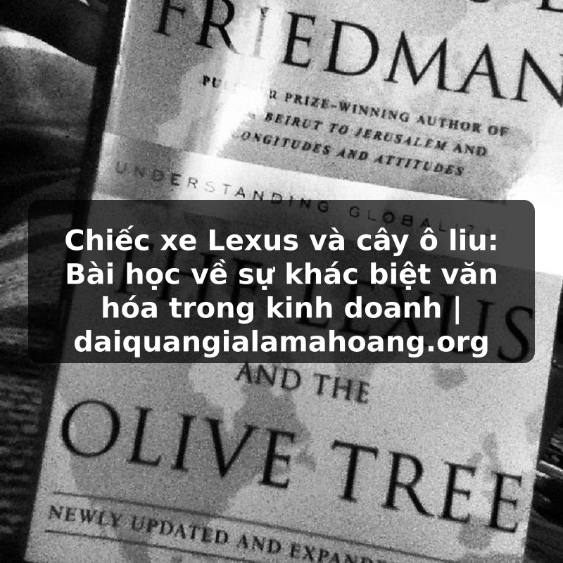 Chiếc xe Lexus và cây ô liu: Bài học về sự khác biệt văn hóa trong kinh doanh | daiquangialamahoang.org