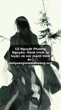 Cổ Nguyệt Phương Nguyên: Hành trình tu luyện và sức mạnh tiềm ẩn | daiquangialamahoang.org