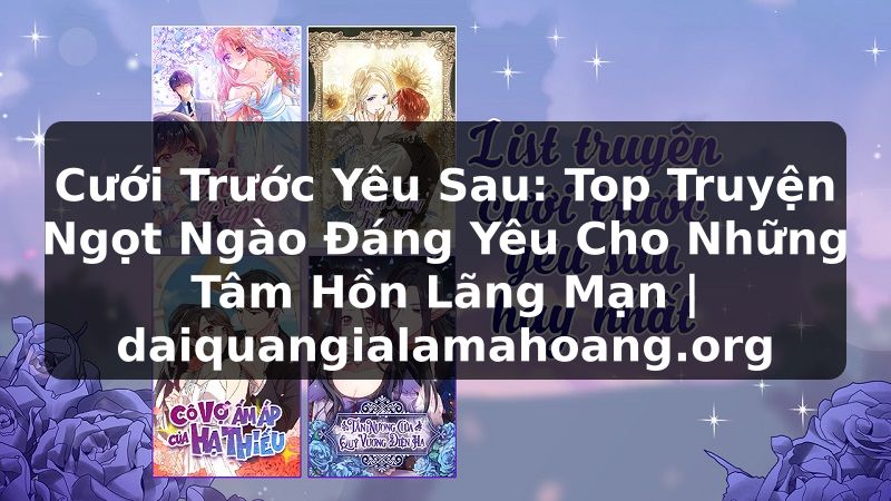 Cưới Trước Yêu Sau: Top Truyện Ngọt Ngào Đáng Yêu Cho Những Tâm Hồn Lãng Mạn | daiquangialamahoang.org