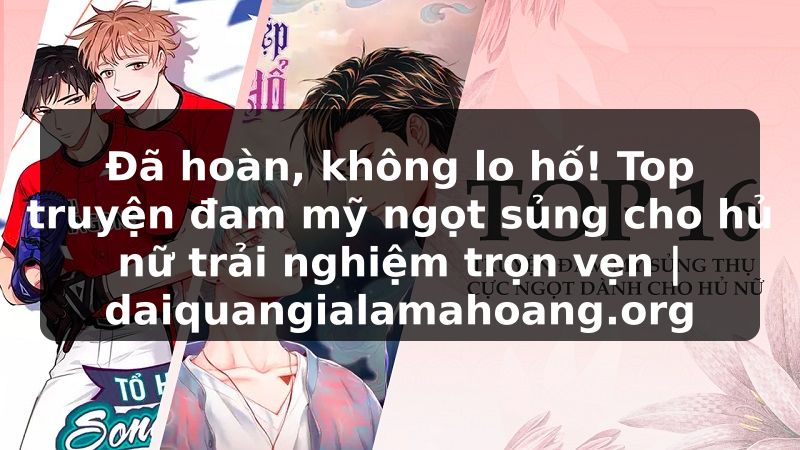 Đã hoàn, không lo hố! Top truyện đam mỹ ngọt sủng cho hủ nữ trải nghiệm trọn vẹn | daiquangialamahoang.org