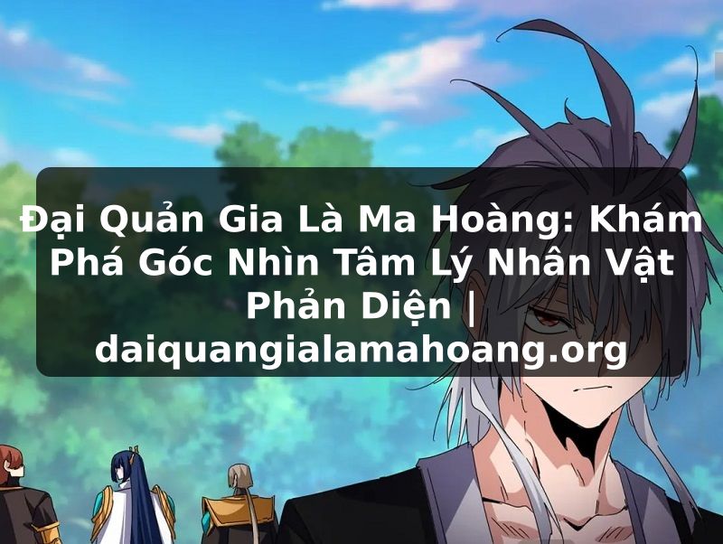 Đại Quản Gia Là Ma Hoàng: Khám Phá Góc Nhìn Tâm Lý Nhân Vật Phản Diện | daiquangialamahoang.org