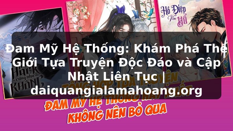 Đam Mỹ Hệ Thống: Khám Phá Thế Giới Tựa Truyện Độc Đáo và Cập Nhật Liên Tục | daiquangialamahoang.org