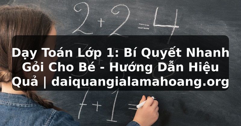 Dạy Toán Lớp 1: Bí Quyết Nhanh Gỏi Cho Bé - Hướng Dẫn Hiệu Quả | daiquangialamahoang.org