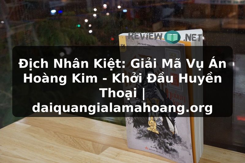 Địch Nhân Kiệt: Giải Mã Vụ Án Hoàng Kim - Khởi Đầu Huyền Thoại | daiquangialamahoang.org
