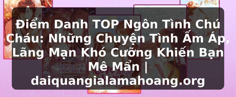 Điểm Danh TOP Ngôn Tình Chú Cháu: Những Chuyện Tình Ấm Áp, Lãng Mạn Khó Cưỡng Khiến Bạn Mê Mẩn | daiquangialamahoang.org