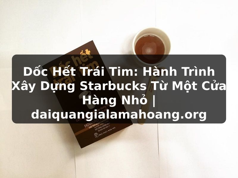 Dốc Hết Trái Tim: Hành Trình Xây Dựng Starbucks Từ Một Cửa Hàng Nhỏ | daiquangialamahoang.org