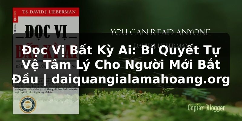 Đọc Vị Bất Kỳ Ai: Bí Quyết Tự Vệ Tâm Lý Cho Người Mới Bắt Đầu | daiquangialamahoang.org
