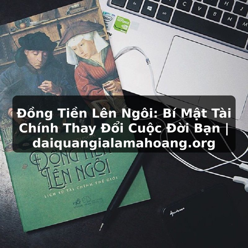 Đồng Tiền Lên Ngôi: Bí Mật Tài Chính Thay Đổi Cuộc Đời Bạn | daiquangialamahoang.org
