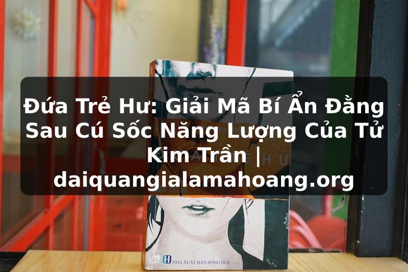 Đứa Trẻ Hư: Giải Mã Bí Ẩn Đằng Sau Cú Sốc Năng Lượng Của Tử Kim Trần | daiquangialamahoang.org