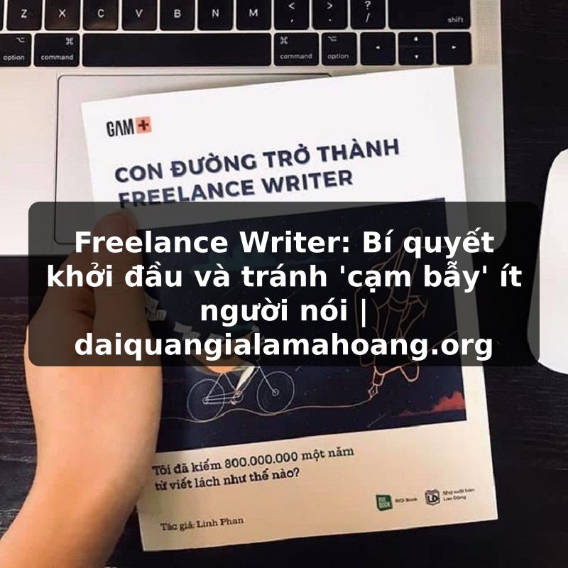 Freelance Writer: Bí quyết khởi đầu và tránh 'cạm bẫy' ít người nói | daiquangialamahoang.org