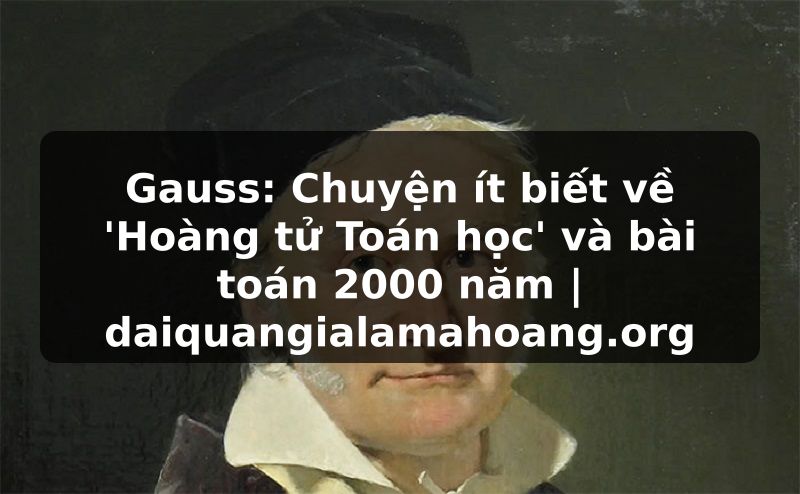 Gauss: Chuyện ít biết về 'Hoàng tử Toán học' và bài toán 2000 năm | daiquangialamahoang.org