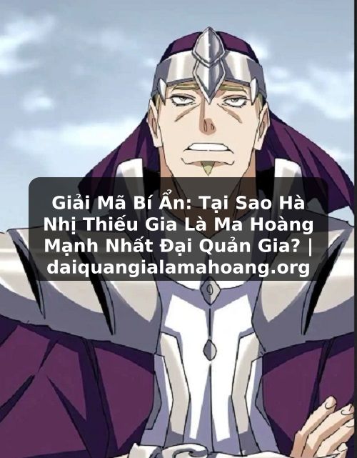 Giải Mã Bí Ẩn: Tại Sao Hà Nhị Thiếu Gia Là Ma Hoàng Mạnh Nhất Đại Quản Gia? | daiquangialamahoang.org