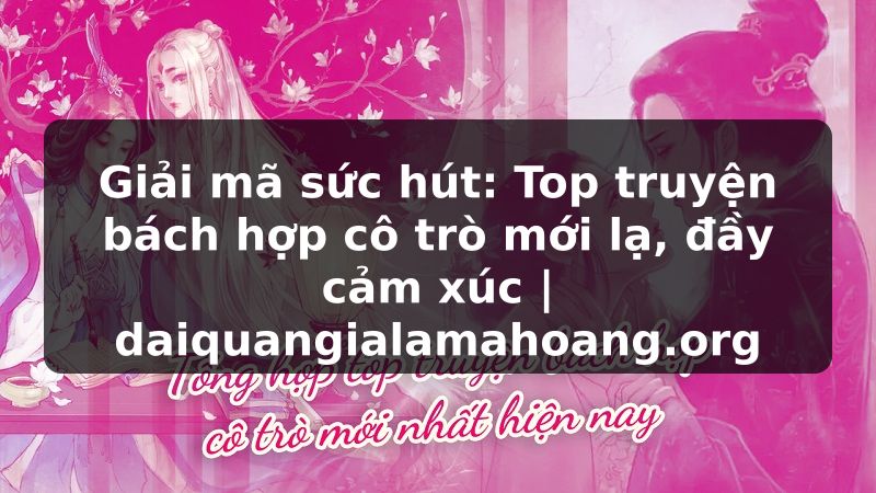 Giải mã sức hút: Top truyện bách hợp cô trò mới lạ, đầy cảm xúc | daiquangialamahoang.org