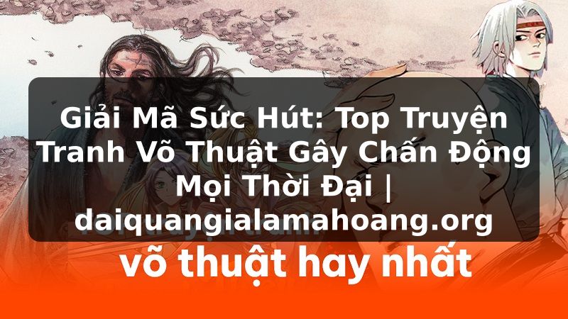 Giải Mã Sức Hút: Top Truyện Tranh Võ Thuật Gây Chấn Động Mọi Thời Đại | daiquangialamahoang.org