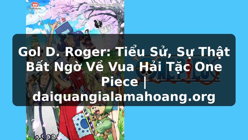 Gol D. Roger: Tiểu Sử, Sự Thật Bất Ngờ Về Vua Hải Tặc One Piece | daiquangialamahoang.org