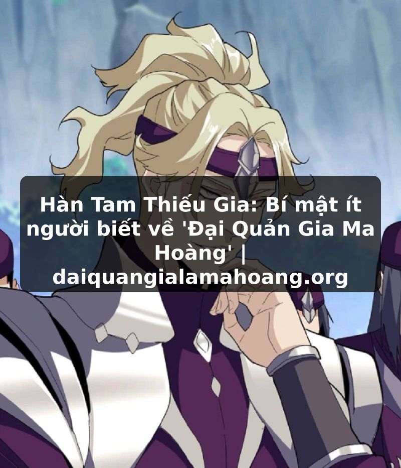 Hàn Tam Thiếu Gia: Bí mật ít người biết về 'Đại Quản Gia Ma Hoàng' | daiquangialamahoang.org
