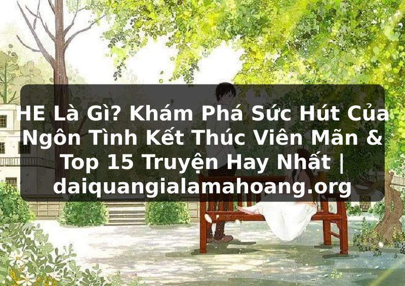 HE Là Gì? Khám Phá Sức Hút Của Ngôn Tình Kết Thúc Viên Mãn & Top 15 Truyện Hay Nhất | daiquangialamahoang.org
