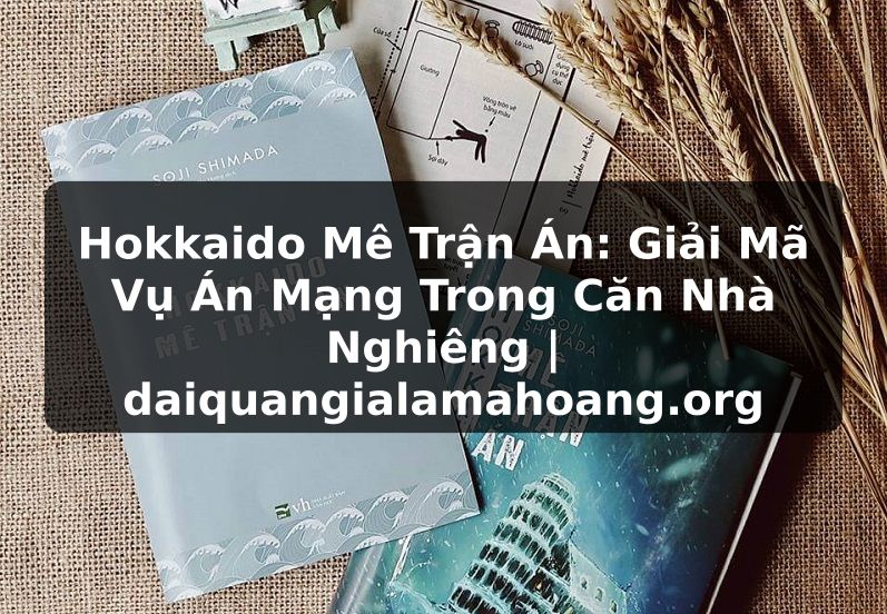 Hokkaido Mê Trận Án: Giải Mã Vụ Án Mạng Trong Căn Nhà Nghiêng | daiquangialamahoang.org