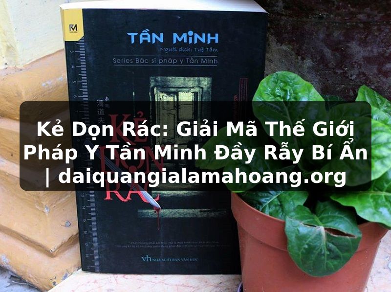 Kẻ Dọn Rác: Giải Mã Thế Giới Pháp Y Tần Minh Đầy Rẫy Bí Ẩn | daiquangialamahoang.org