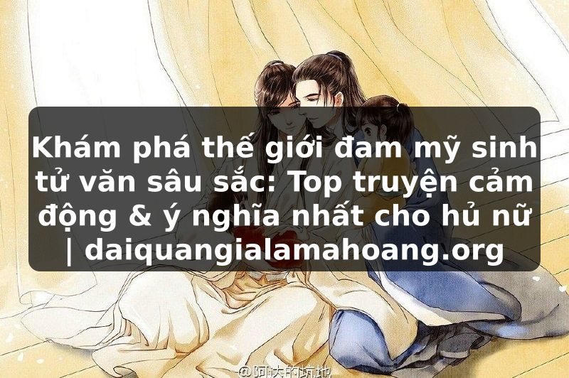 Khám phá thế giới đam mỹ sinh tử văn sâu sắc: Top truyện cảm động & ý nghĩa nhất cho hủ nữ | daiquangialamahoang.org