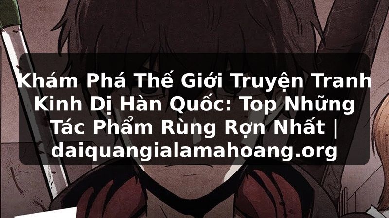 Khám Phá Thế Giới Truyện Tranh Kinh Dị Hàn Quốc: Top Những Tác Phẩm Rùng Rợn Nhất | daiquangialamahoang.org