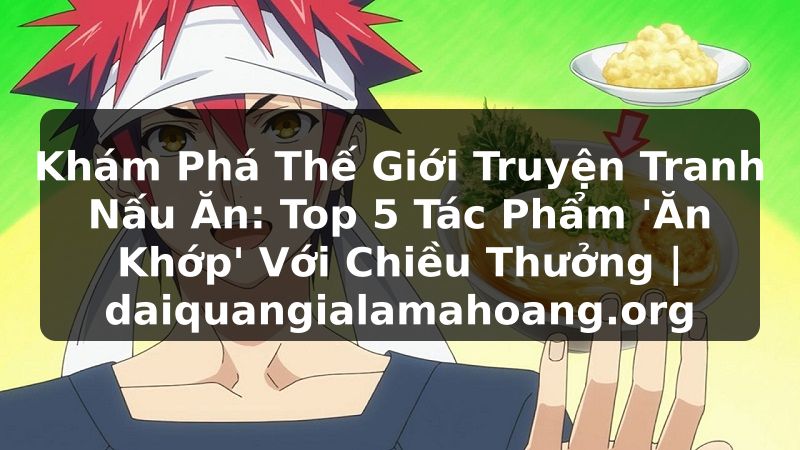 Khám Phá Thế Giới Truyện Tranh Nấu Ăn: Top 5 Tác Phẩm 'Ăn Khớp' Với Chiều Thưởng | daiquangialamahoang.org