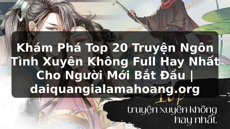 Khám Phá Top 20 Truyện Ngôn Tình Xuyên Không Full Hay Nhất Cho Người Mới Bắt Đầu | daiquangialamahoang.org
