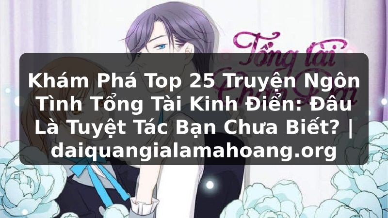 Khám Phá Top 25 Truyện Ngôn Tình Tổng Tài Kinh Điển: Đâu Là Tuyệt Tác Bạn Chưa Biết? | daiquangialamahoang.org