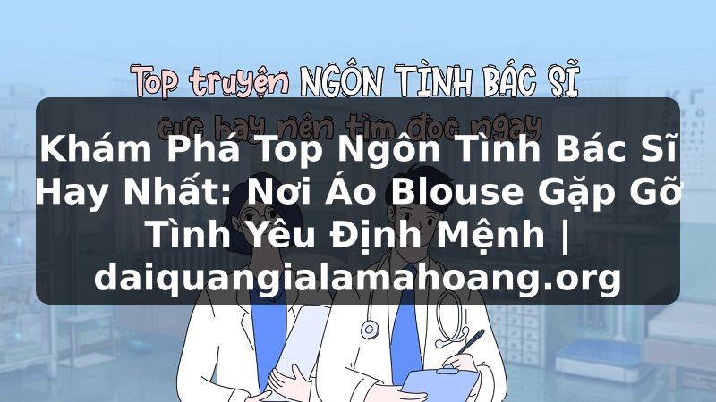 Khám Phá Top Ngôn Tình Bác Sĩ Hay Nhất: Nơi Áo Blouse Gặp Gỡ Tình Yêu Định Mệnh | daiquangialamahoang.org