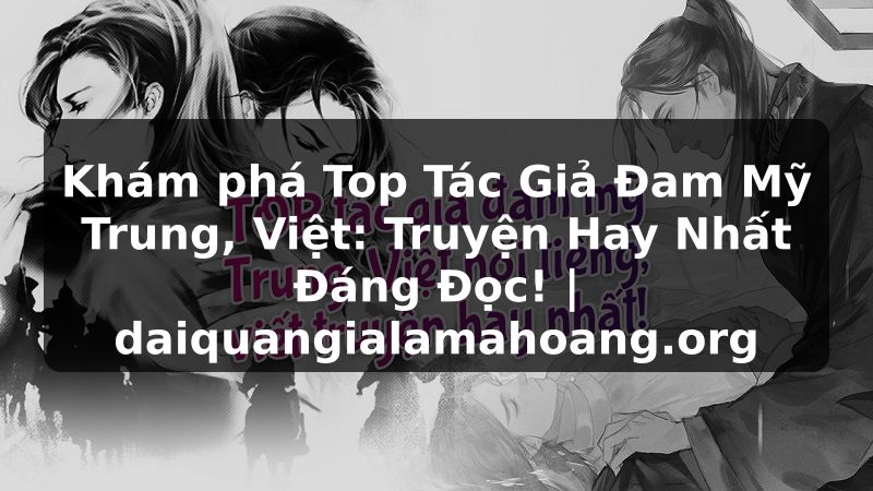 Khám phá Top Tác Giả Đam Mỹ Trung, Việt: Truyện Hay Nhất Đáng Đọc! | daiquangialamahoang.org