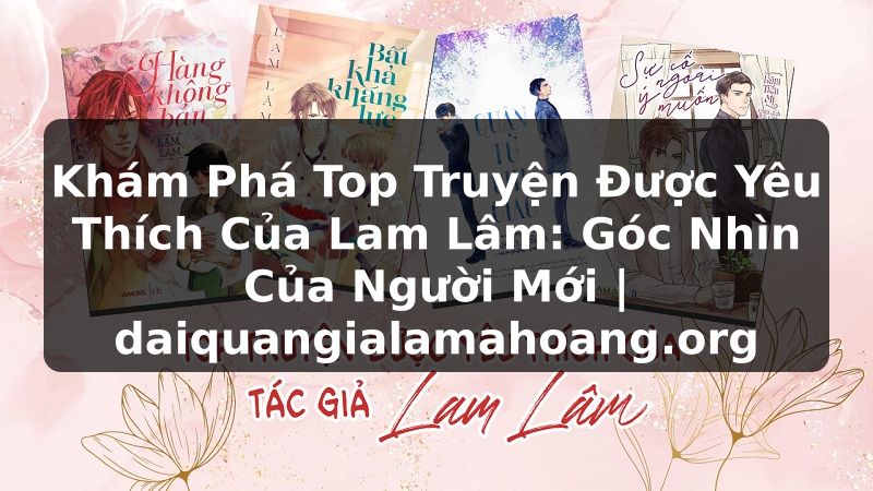 Khám Phá Top Truyện Được Yêu Thích Của Lam Lâm: Góc Nhìn Của Người Mới | daiquangialamahoang.org