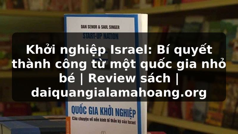 Khởi nghiệp Israel: Bí quyết thành công từ một quốc gia nhỏ bé | Review sách | daiquangialamahoang.org