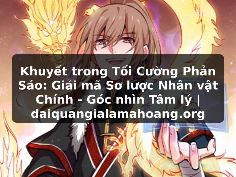 Khuyết trong Tối Cường Phản Sáo: Giải mã Sơ lược Nhân vật Chính - Góc nhìn Tâm lý | daiquangialamahoang.org