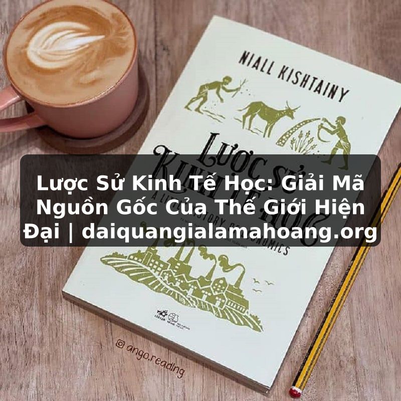 Lược Sử Kinh Tế Học: Giải Mã Nguồn Gốc Của Thế Giới Hiện Đại | daiquangialamahoang.org