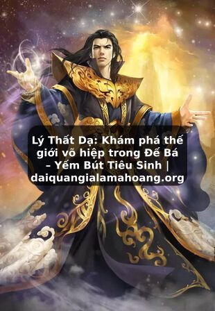 Lý Thất Dạ: Khám phá thế giới võ hiệp trong Đế Bá – Yếm Bút Tiêu Sinh | daiquangialamahoang.org