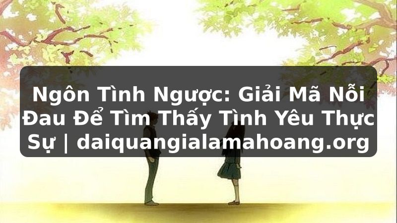 Ngôn Tình Ngược: Giải Mã Nỗi Đau Để Tìm Thấy Tình Yêu Thực Sự | daiquangialamahoang.org