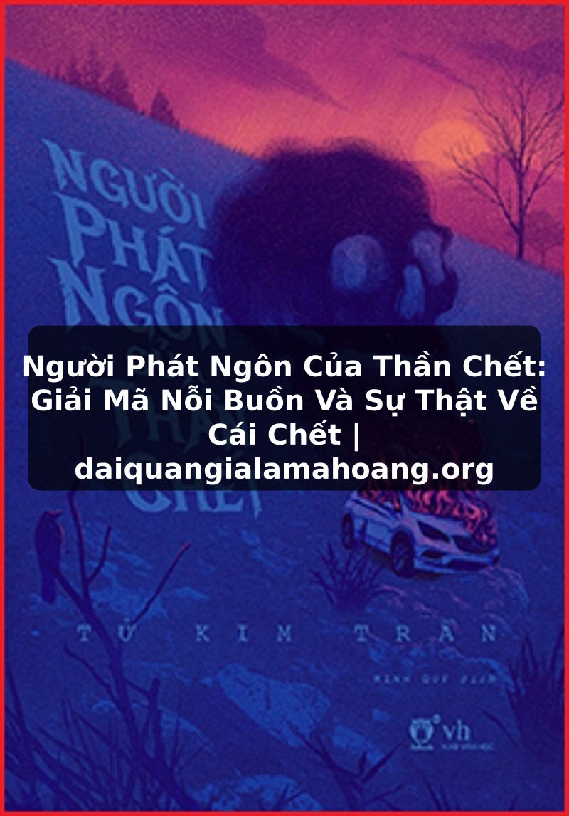 Người Phát Ngôn Của Thần Chết: Giải Mã Nỗi Buồn Và Sự Thật Về Cái Chết | daiquangialamahoang.org