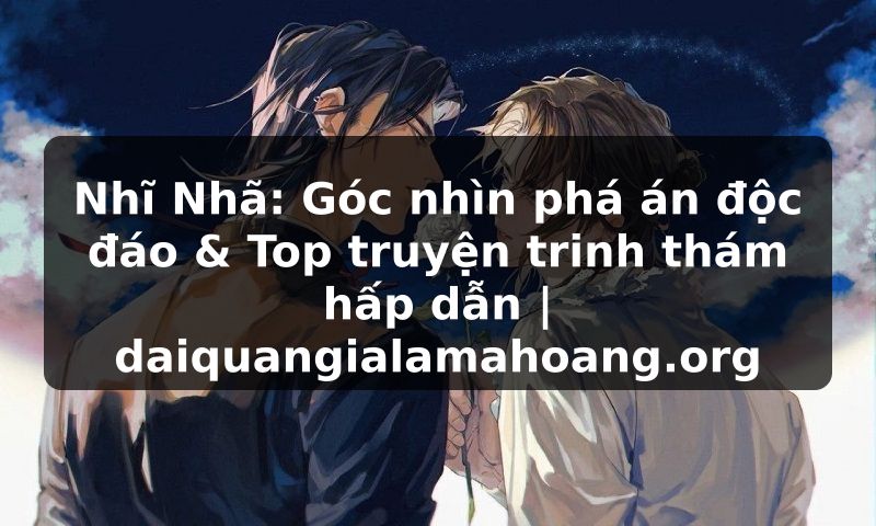 Nhĩ Nhã: Góc nhìn phá án độc đáo & Top truyện trinh thám hấp dẫn | daiquangialamahoang.org