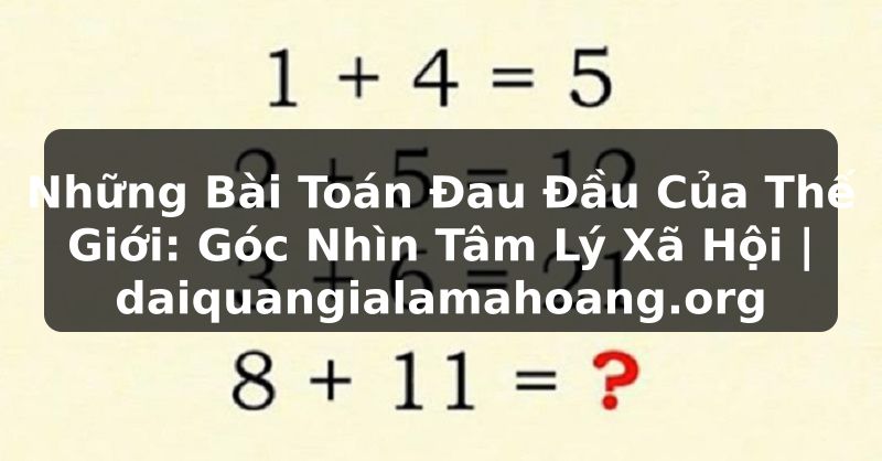 Những Bài Toán Đau Đầu Của Thế Giới: Góc Nhìn Tâm Lý Xã Hội | daiquangialamahoang.org