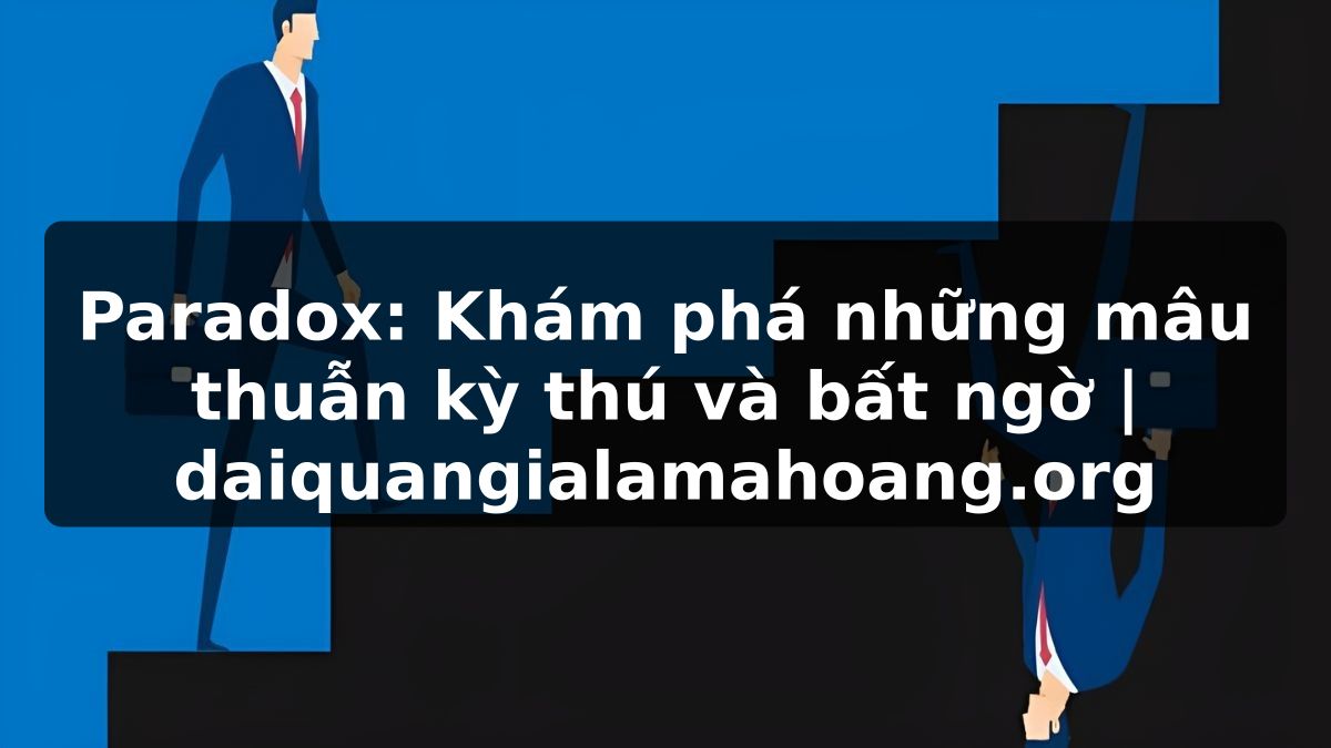 Paradox: Khám phá những mâu thuẫn kỳ thú và bất ngờ | daiquangialamahoang.org