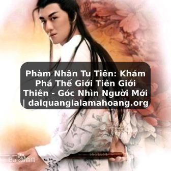 Phàm Nhân Tu Tiên: Khám Phá Thế Giới Tiên Giới Thiên - Góc Nhìn Người Mới | daiquangialamahoang.org