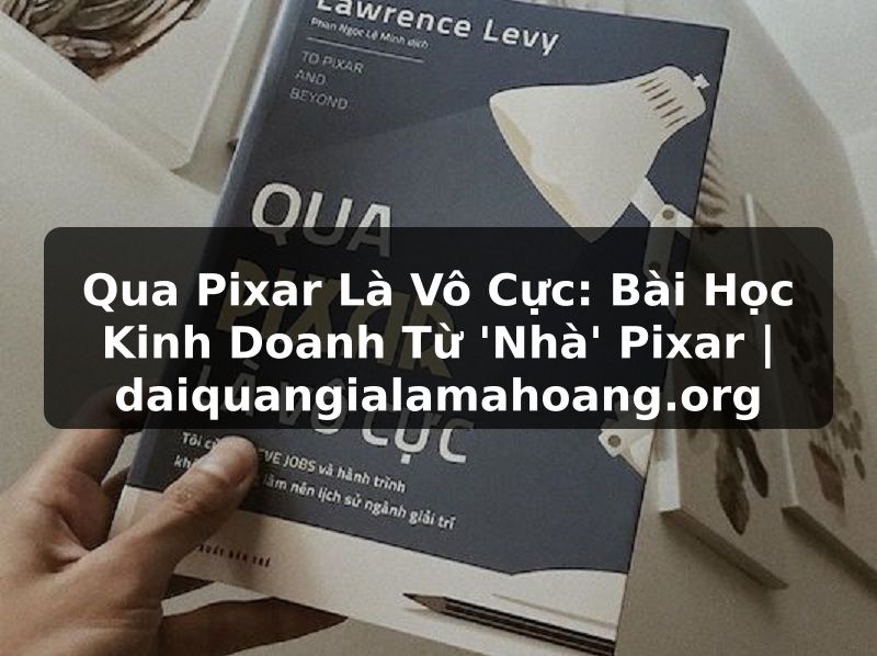 Qua Pixar Là Vô Cực: Bài Học Kinh Doanh Từ 'Nhà' Pixar | daiquangialamahoang.org